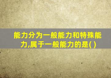 能力分为一般能力和特殊能力,属于一般能力的是( )